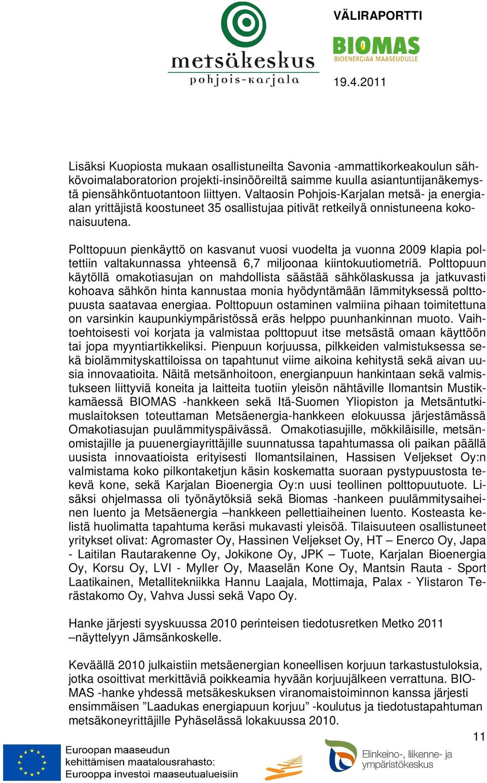 Polttopuun pienkäyttö on kasvanut vuosi vuodelta ja vuonna 2009 klapia poltettiin valtakunnassa yhteensä 6,7 miljoonaa kiintokuutiometriä.