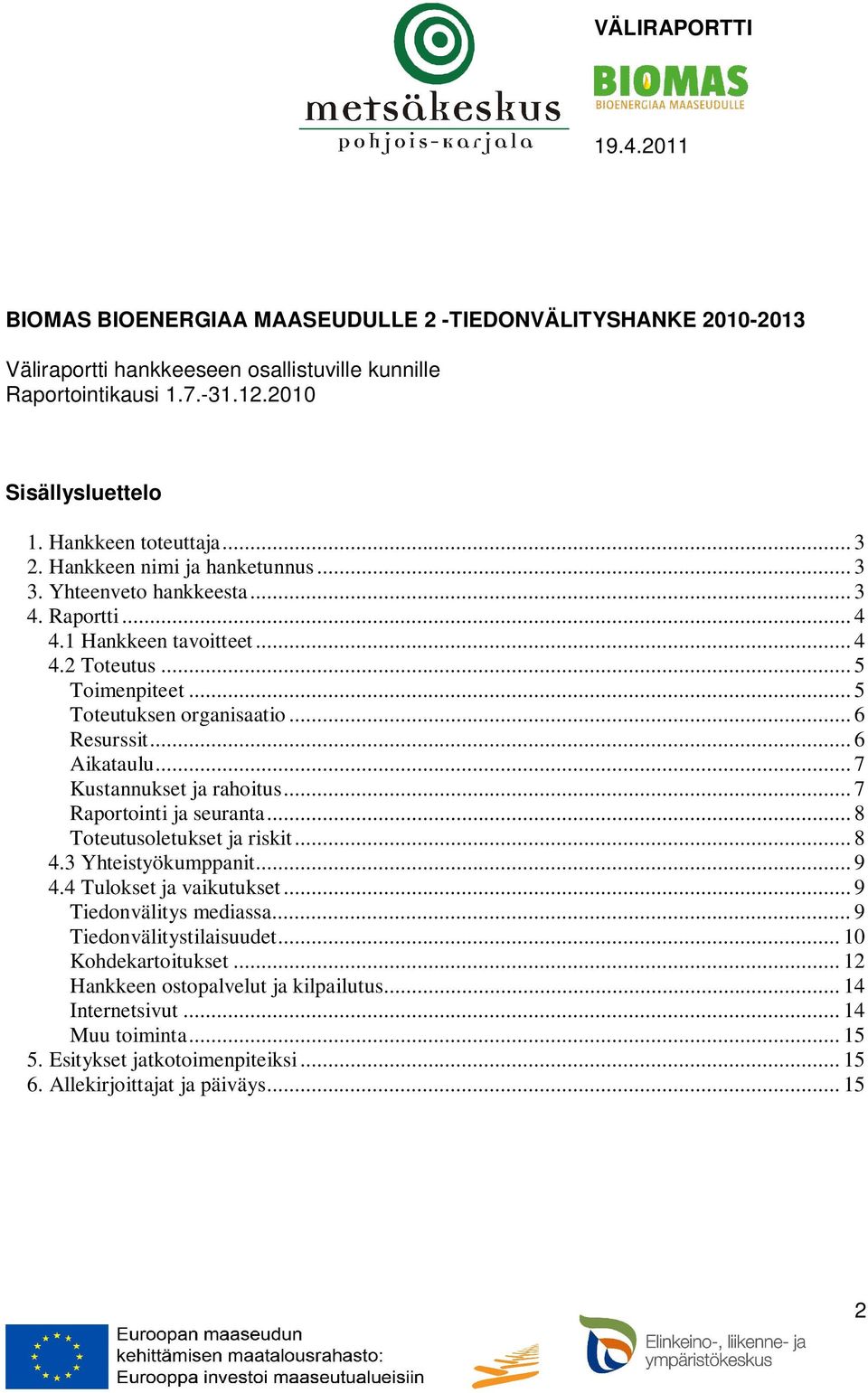 .. 7 Kustannukset ja rahoitus... 7 Raportointi ja seuranta... 8 Toteutusoletukset ja riskit... 8 4.3 Yhteistyökumppanit... 9 4.4 Tulokset ja vaikutukset... 9 Tiedonvälitys mediassa.