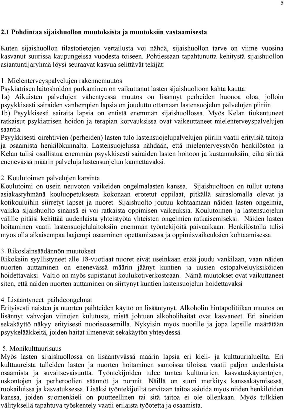 Mielenterveyspalvelujen rakennemuutos Psykiatrisen laitoshoidon purkaminen on vaikuttanut lasten sijaishuoltoon kahta kautta: 1a) Aikuisten palvelujen vähentyessä muutos on lisännyt perheiden huonoa