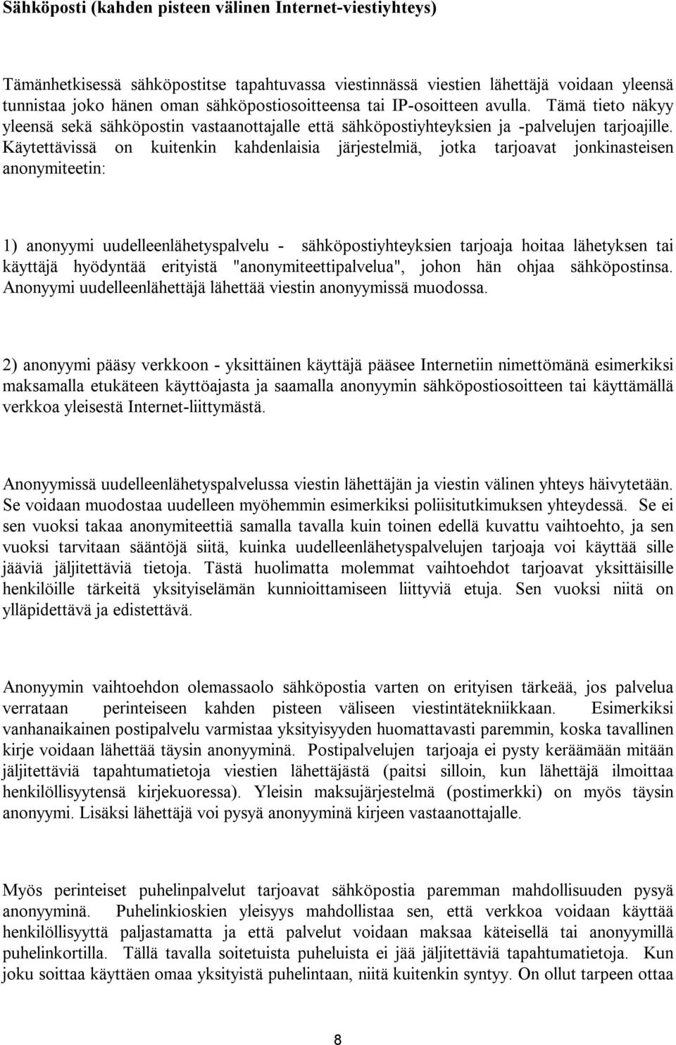 Käytettävissä on kuitenkin kahdenlaisia järjestelmiä, jotka tarjoavat jonkinasteisen anonymiteetin: 1) anonyymi uudelleenlähetyspalvelu - sähköpostiyhteyksien tarjoaja hoitaa lähetyksen tai käyttäjä