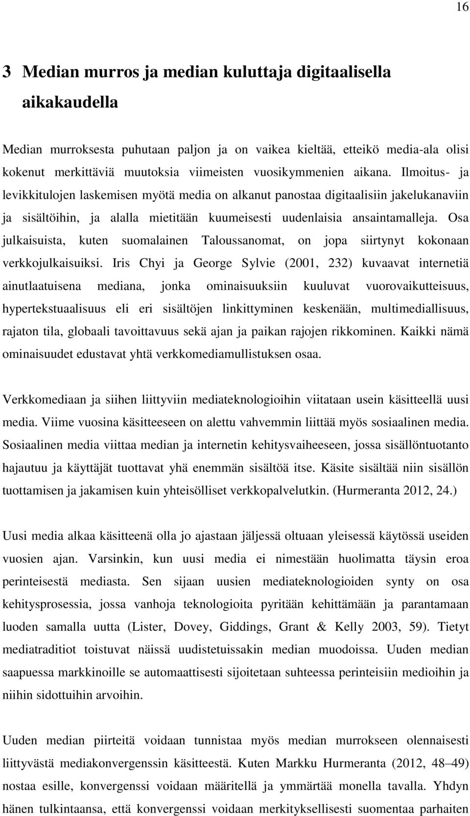 Osa julkaisuista, kuten suomalainen Taloussanomat, on jopa siirtynyt kokonaan verkkojulkaisuiksi.