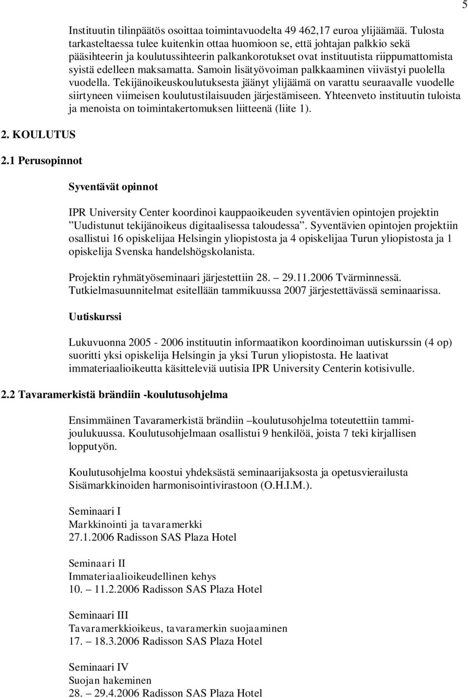 Samoin lisätyövoiman palkkaaminen viivästyi puolella vuodella. Tekijänoikeuskoulutuksesta jäänyt ylijäämä on varattu seuraavalle vuodelle siirtyneen viimeisen koulutustilaisuuden järjestämiseen.