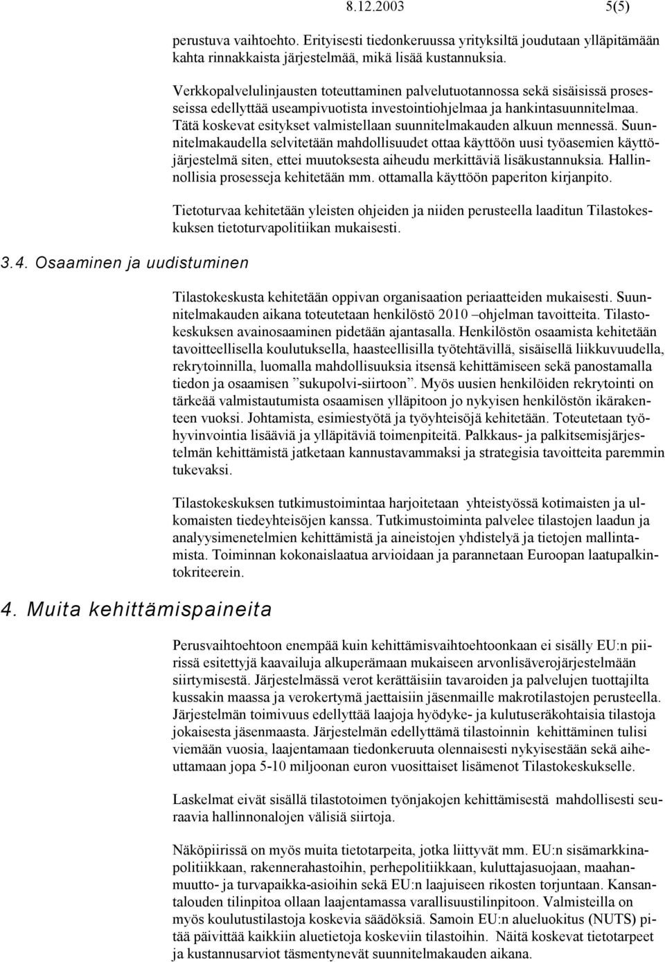 Verkkopalvelulinjausten toteuttaminen palvelutuotannossa sekä sisäisissä prosesseissa edellyttää useampivuotista investointiohjelmaa ja hankintasuunnitelmaa.