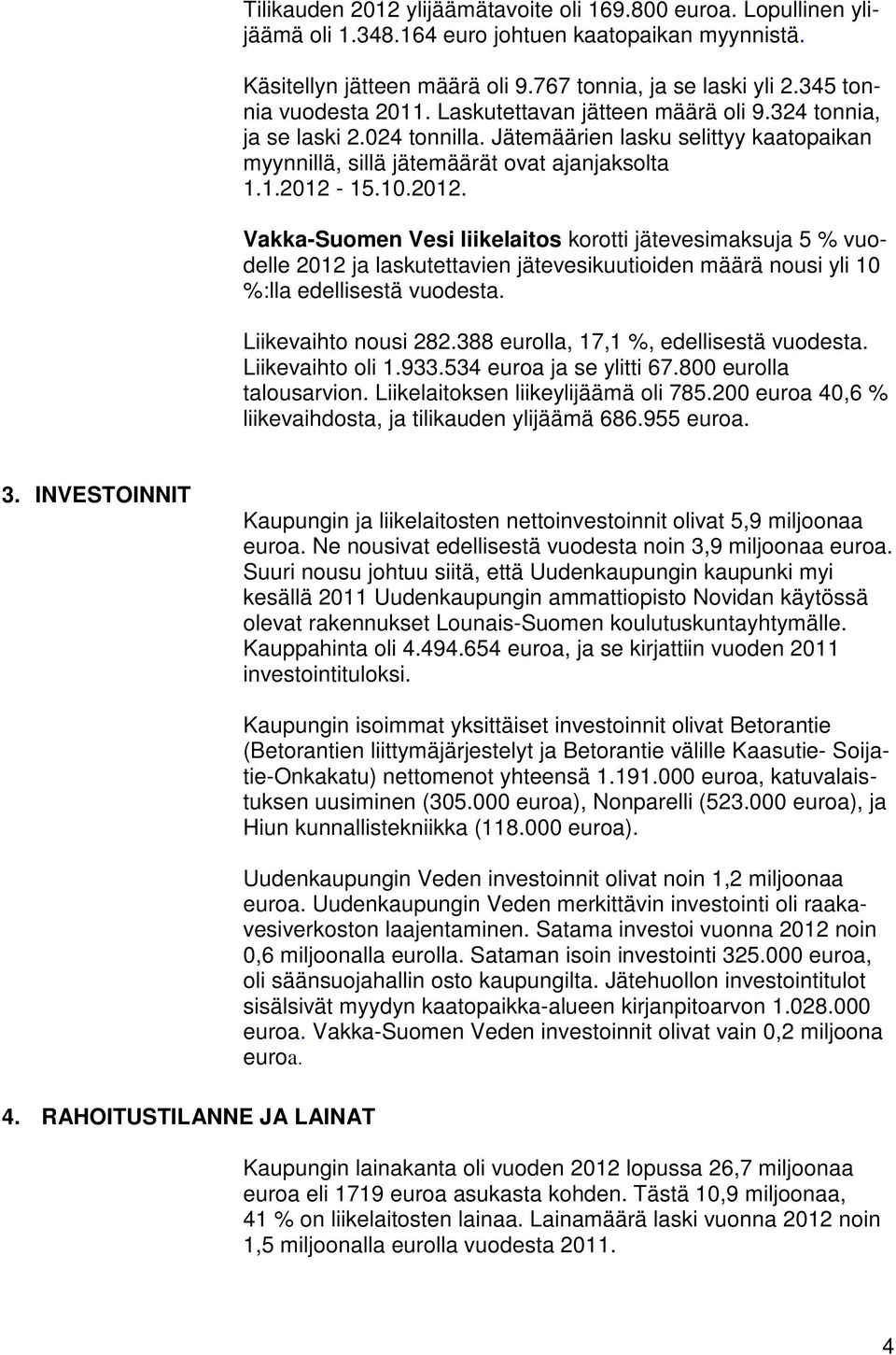 5..22. Vakka-Suomen Vesi liikelaitos korotti jätevesimaksuja 5 % vuodelle 22 ja laskutettavien jätevesikuutioiden määrä nousi yli %:lla edellisestä vuodesta. Liikevaihto nousi 282.