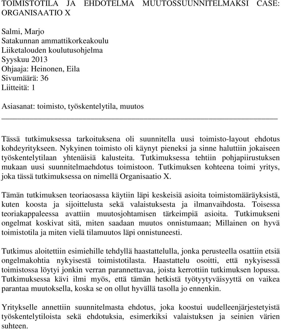 Nykyinen toimisto oli käynyt pieneksi ja sinne haluttiin jokaiseen työskentelytilaan yhtenäisiä kalusteita. Tutkimuksessa tehtiin pohjapiirustuksen mukaan uusi suunnitelmaehdotus toimistoon.