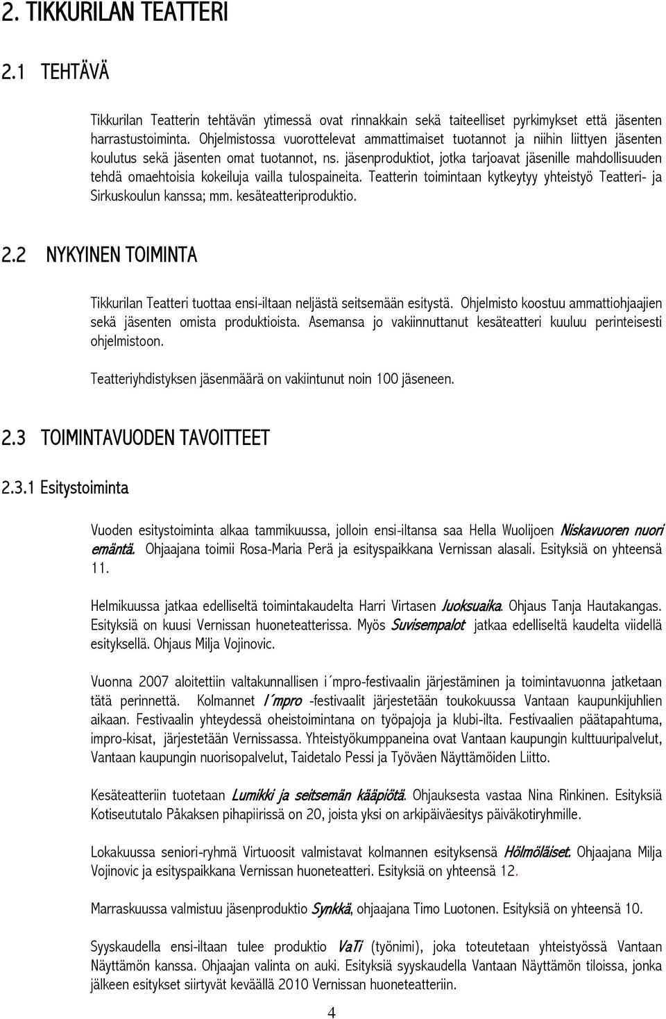 jäsenproduktiot, jotka tarjoavat jäsenille mahdollisuuden tehdä omaehtoisia kokeiluja vailla tulospaineita. Teatterin toimintaan kytkeytyy yhteistyö Teatteri- ja Sirkuskoulun kanssa; mm.