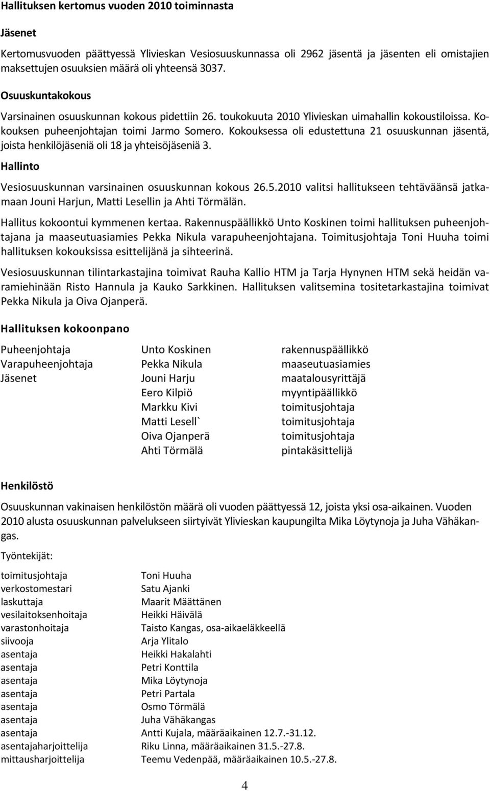 Kokouksessa oli edustettuna 21 osuuskunnan jäsentä, joista henkilöjäseniä oli 18 ja yhteisöjäseniä 3. Hallinto Vesiosuuskunnan varsinainen osuuskunnan kokous 26.5.