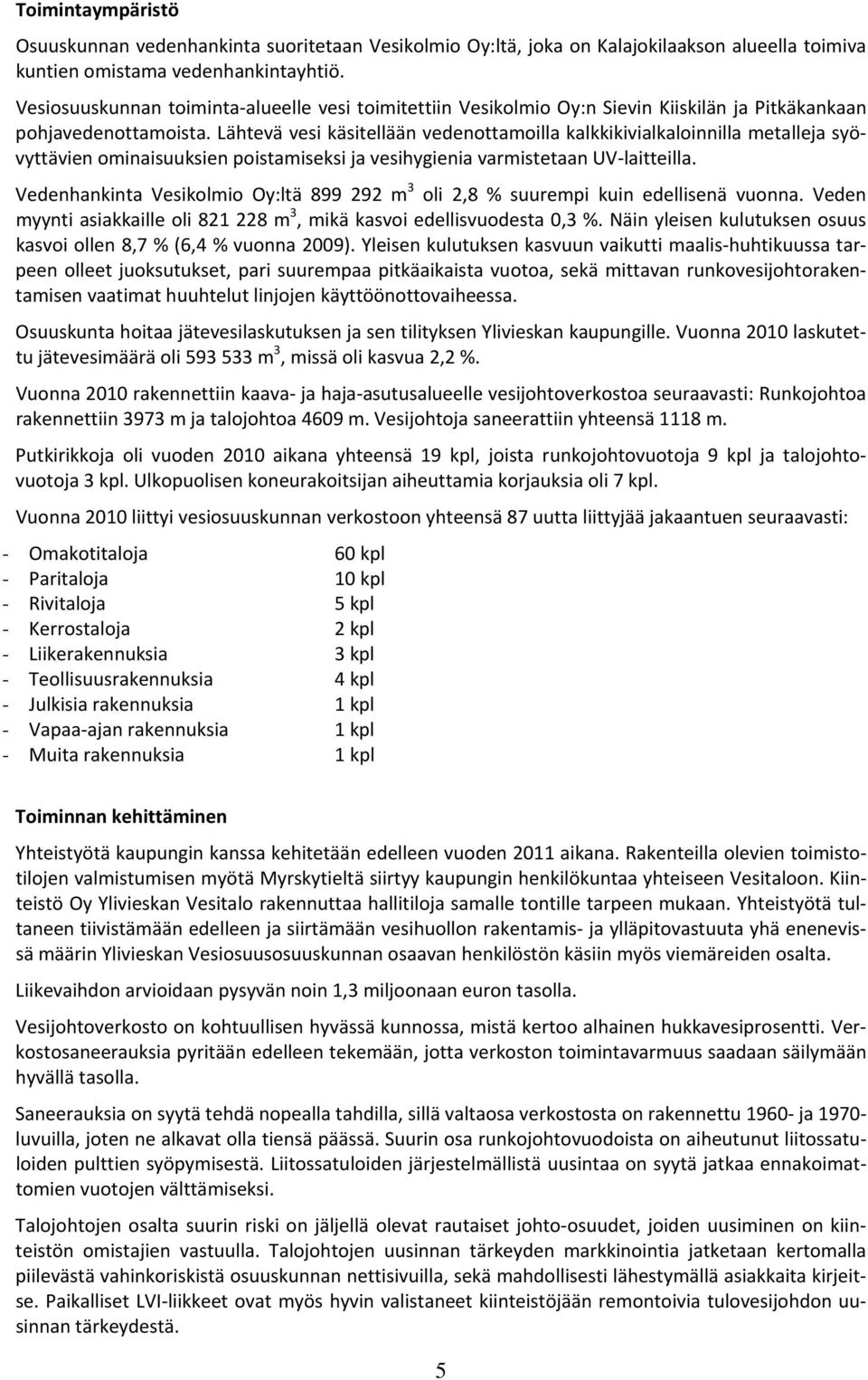 Lähtevä vesi käsitellään vedenottamoilla kalkkikivialkaloinnilla metalleja syövyttävien ominaisuuksien poistamiseksi ja vesihygienia varmistetaan UV laitteilla.