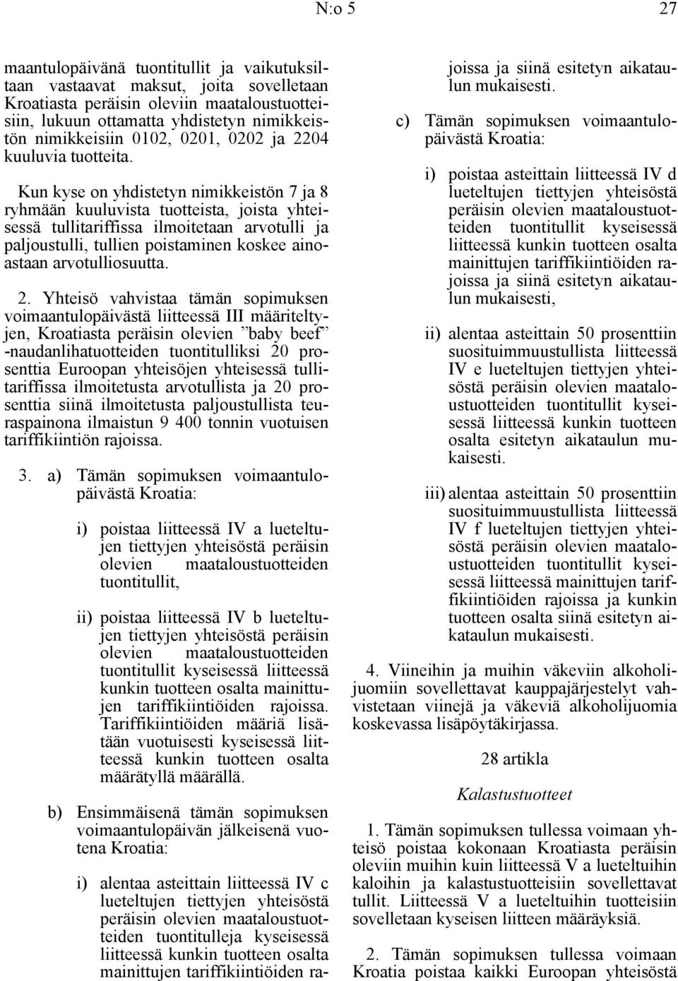 Kun kyse on yhdistetyn nimikkeistön 7 ja 8 ryhmään kuuluvista tuotteista, joista yhteisessä tullitariffissa ilmoitetaan arvotulli ja paljoustulli, tullien poistaminen koskee ainoastaan