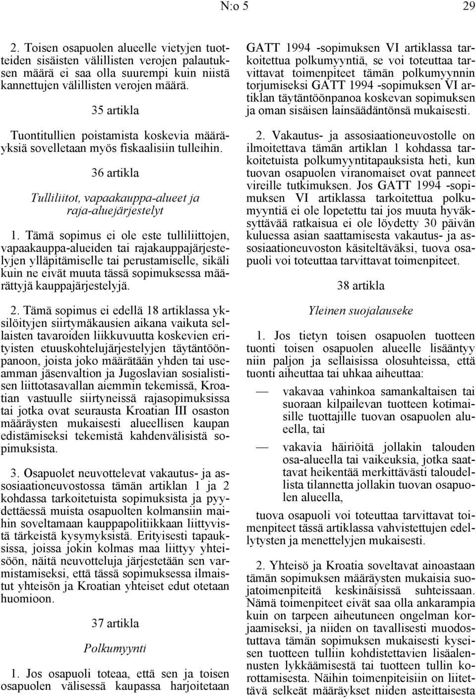 Tämä sopimus ei ole este tulliliittojen, vapaakauppa-alueiden tai rajakauppajärjestelyjen ylläpitämiselle tai perustamiselle, sikäli kuin ne eivät muuta tässä sopimuksessa määrättyjä