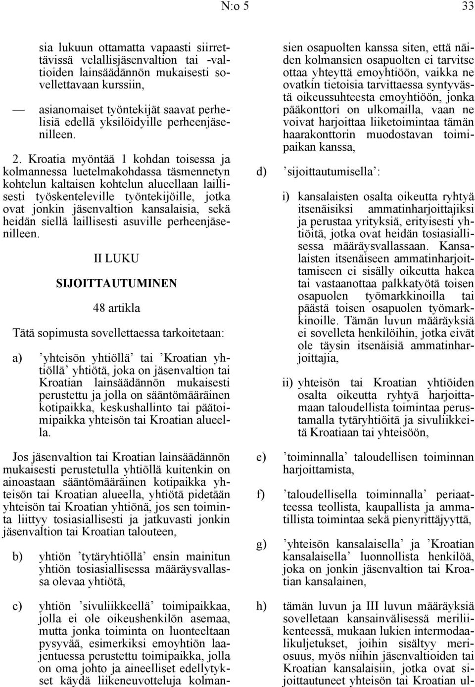 Kroatia myöntää 1 kohdan toisessa ja kolmannessa luetelmakohdassa täsmennetyn kohtelun kaltaisen kohtelun alueellaan laillisesti työskenteleville työntekijöille, jotka ovat jonkin jäsenvaltion