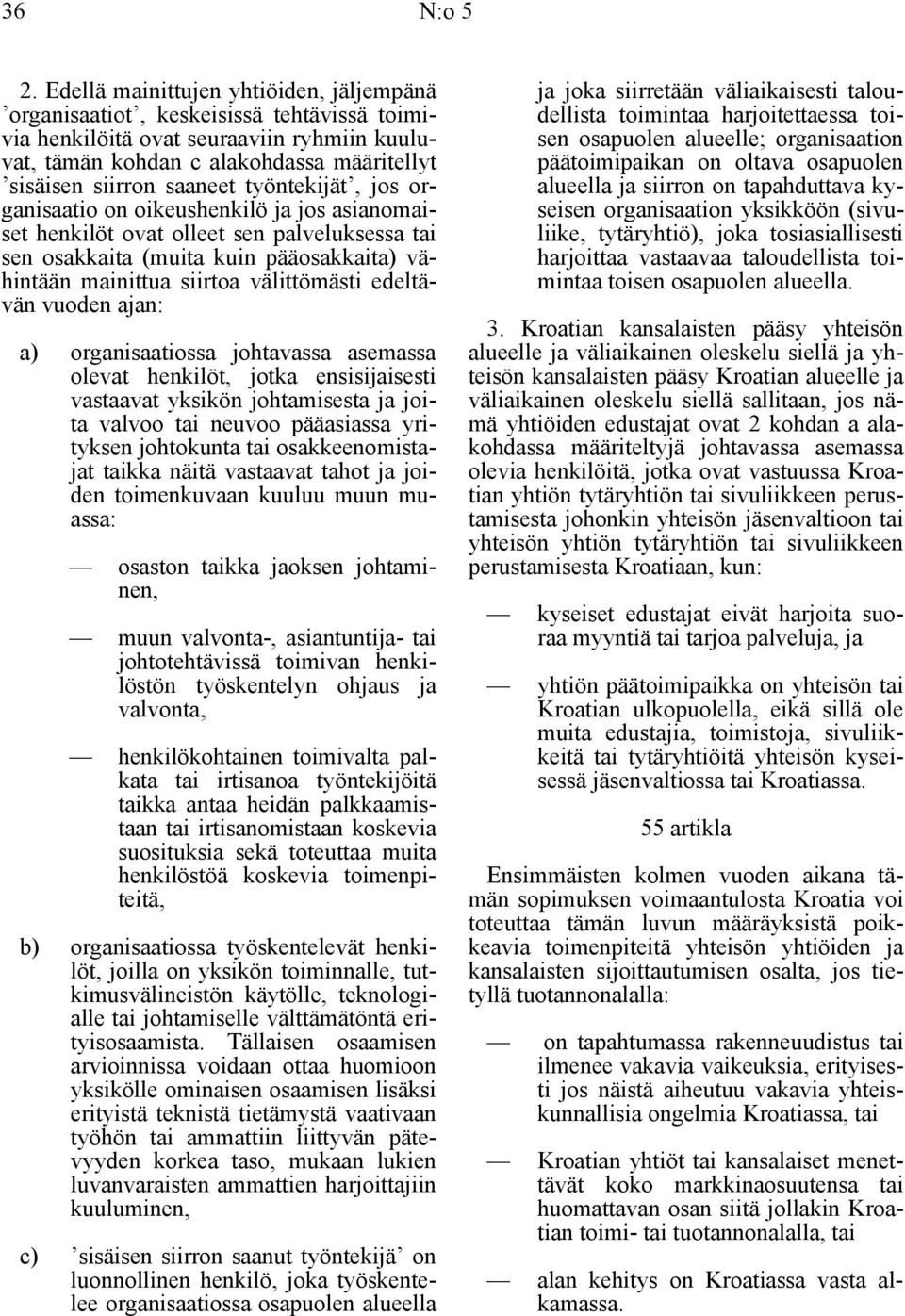 työntekijät, jos organisaatio on oikeushenkilö ja jos asianomaiset henkilöt ovat olleet sen palveluksessa tai sen osakkaita (muita kuin pääosakkaita) vähintään mainittua siirtoa välittömästi