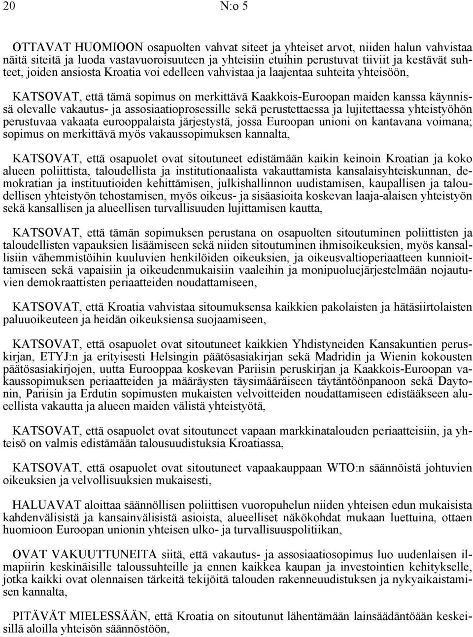 assosiaatioprosessille sekä perustettaessa ja lujitettaessa yhteistyöhön perustuvaa vakaata eurooppalaista järjestystä, jossa Euroopan unioni on kantavana voimana; sopimus on merkittävä myös