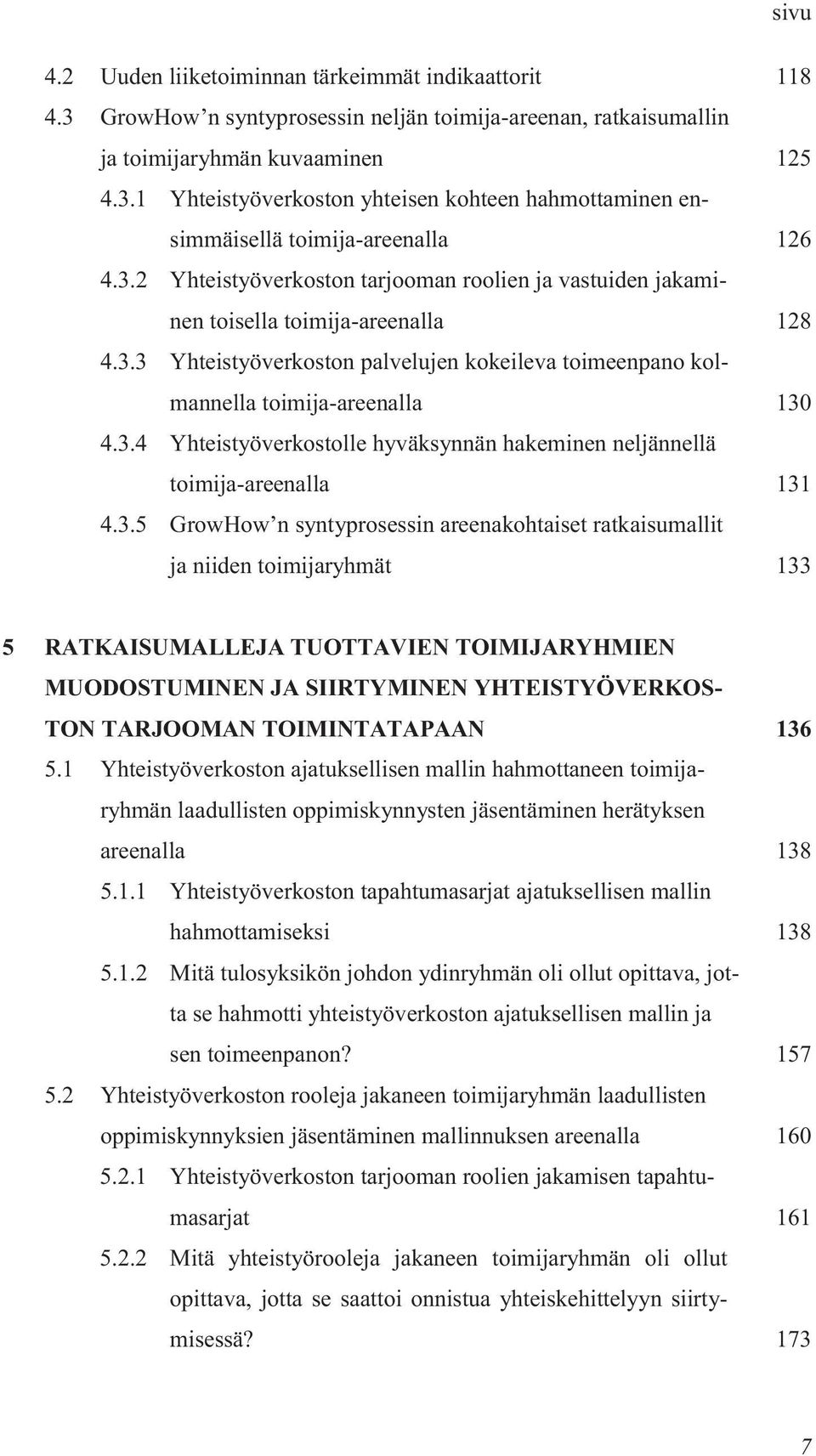 3.5 GrowHow n syntyprosessin areenakohtaiset ratkaisumallit ja niiden toimijaryhmät 133 5 RATKAISUMALLEJA TUOTTAVIEN TOIMIJARYHMIEN MUODOSTUMINEN JA SIIRTYMINEN YHTEISTYÖVERKOS- TON TARJOOMAN