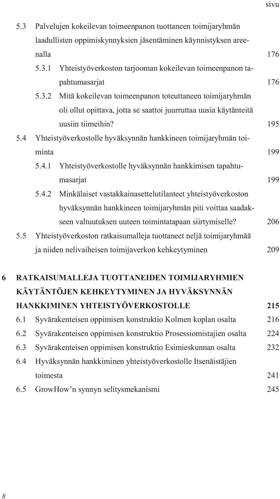 4 Yhteistyöverkostolle hyväksynnän hankkineen toimijaryhmän toiminta 199 5.4.1 Yhteistyöverkostolle hyväksynnän hankkimisen tapahtumasarjat 199 5.4.2 Minkälaiset vastakkainasettelutilanteet yhteistyöverkoston hyväksynnän hankkineen toimijaryhmän piti voittaa saadakseen valtuutuksen uuteen toimintatapaan siirtymiselle?