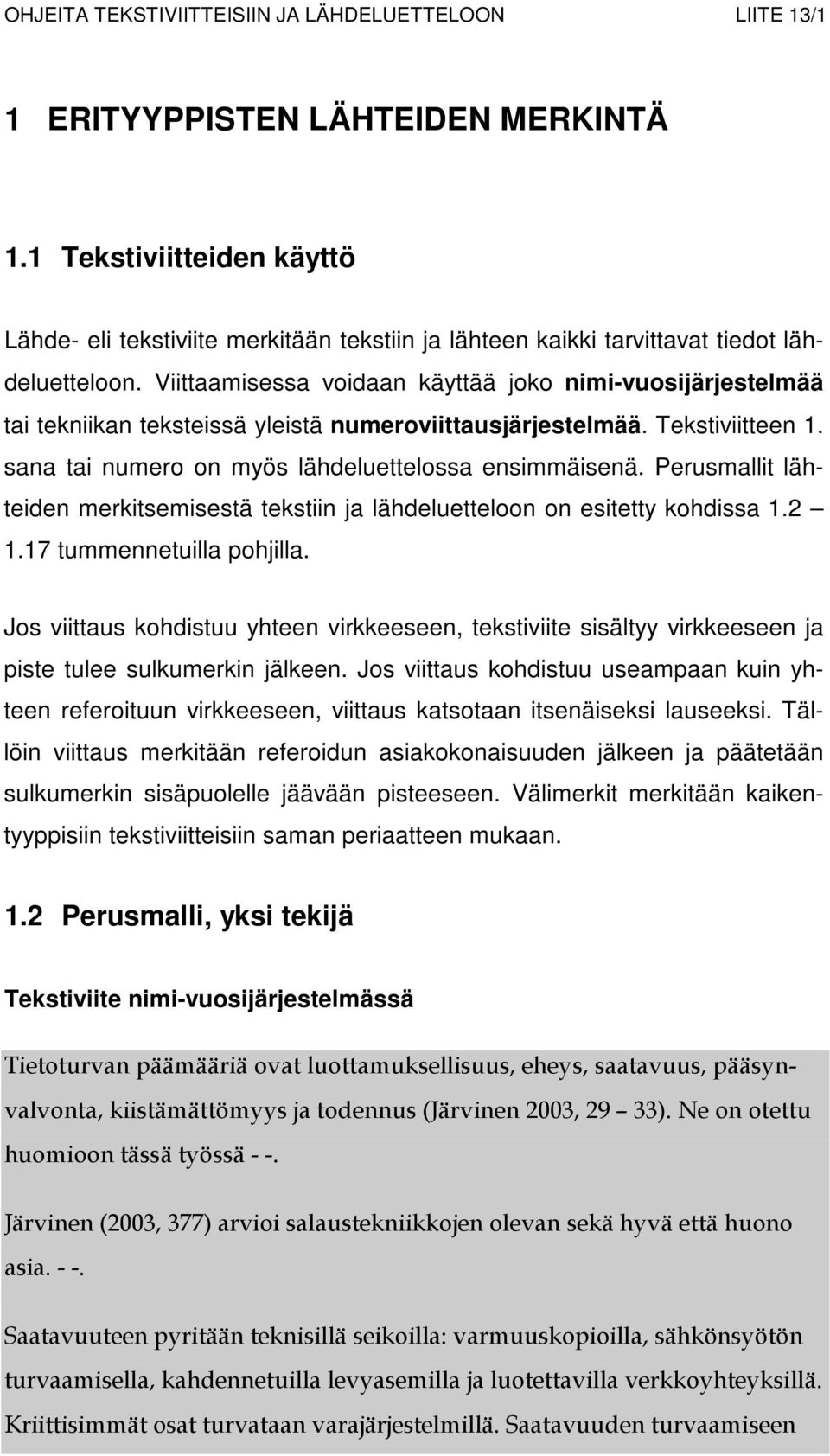 Viittaamisessa voidaan käyttää joko nimi-vuosijärjestelmää tai tekniikan teksteissä yleistä numeroviittausjärjestelmää. Tekstiviitteen 1. sana tai numero on myös lähdeluettelossa ensimmäisenä.