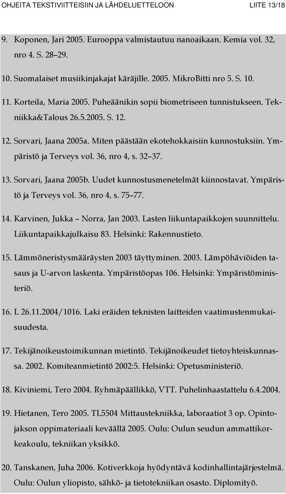 Ympäristö ja Terveys vol. 36, nro 4, s. 32 37. 13. Sorvari, Jaana 2005b. Uudet kunnostusmenetelmät kiinnostavat. Ympäristö ja Terveys vol. 36, nro 4, s. 75 77. 14. Karvinen, Jukka Norra, Jan 2003.