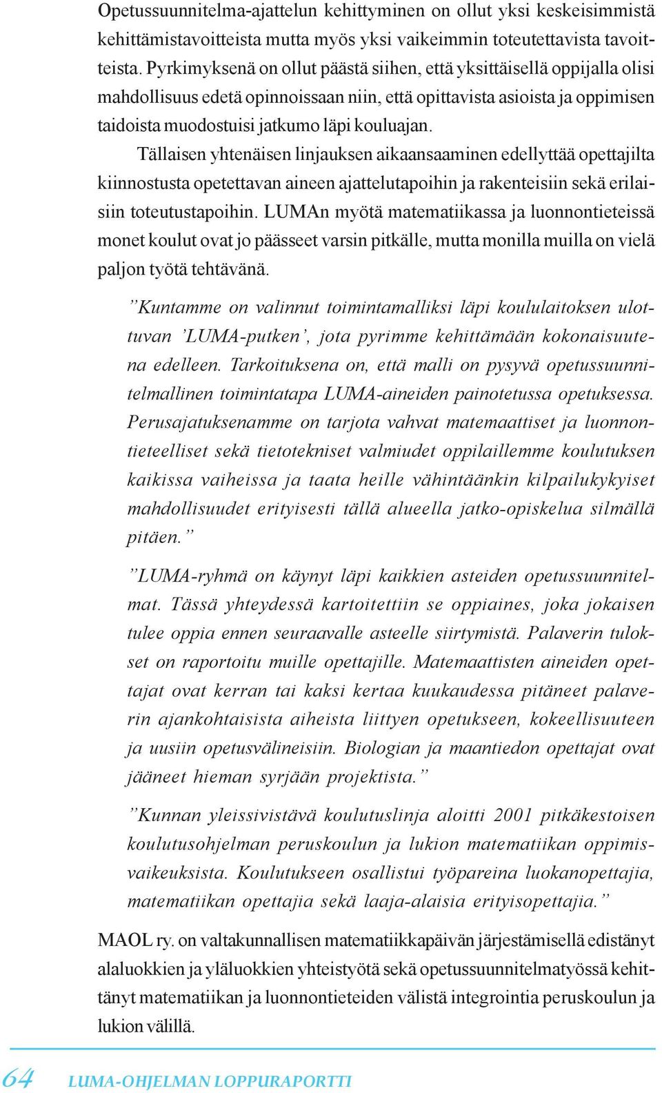 Tällaisen yhtenäisen linjauksen aikaansaaminen edellyttää opettajilta kiinnostusta opetettavan aineen ajattelutapoihin ja rakenteisiin sekä erilaisiin toteutustapoihin.