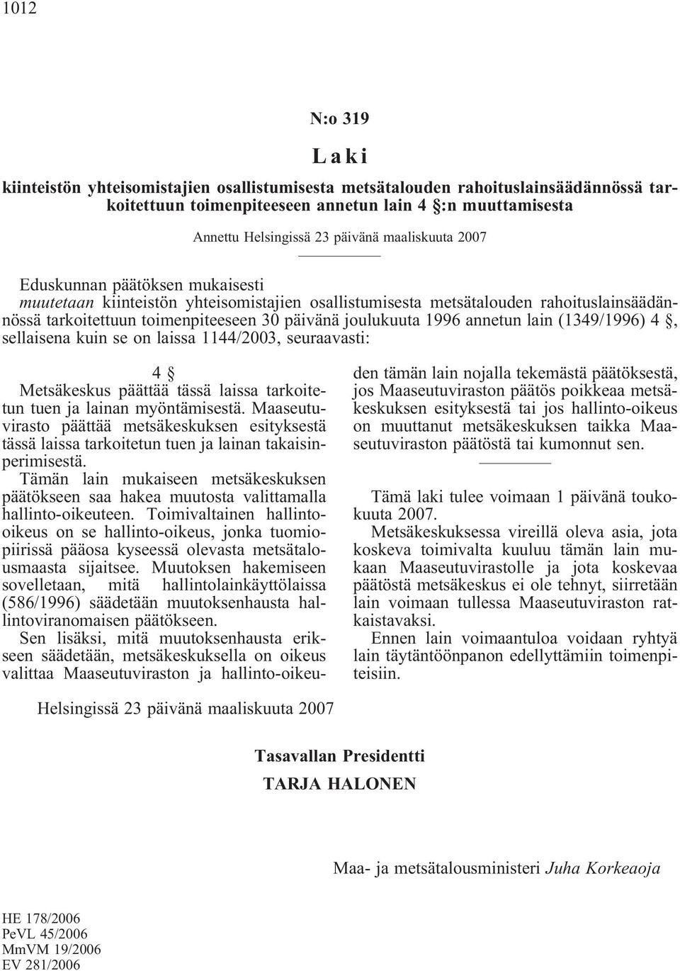 annetun lain (1349/1996) 4, sellaisena kuin se on laissa 1144/2003, seuraavasti: 4 Metsäkeskus päättää tässä laissa tarkoitetun tuen ja lainan myöntämisestä.