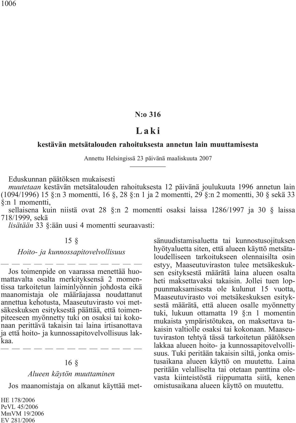 osaksi laissa 1286/1997 ja 30 laissa 718/1999, sekä lisätään 33 :ään uusi 4 momentti seuraavasti: 15 Hoito- ja kunnossapitovelvollisuus Jos toimenpide on vaarassa menettää huomattavalta osalta