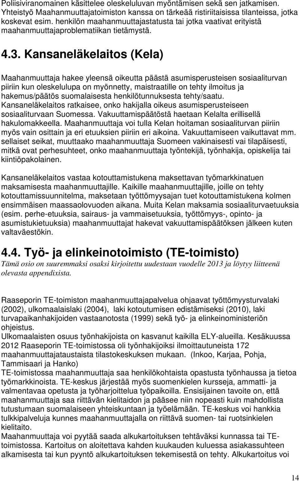 Kansaneläkelaitos (Kela) Maahanmuuttaja hakee yleensä oikeutta päästä asumisperusteisen sosiaaliturvan piiriin kun oleskelulupa on myönnetty, maistraatille on tehty ilmoitus ja hakemus/päätös