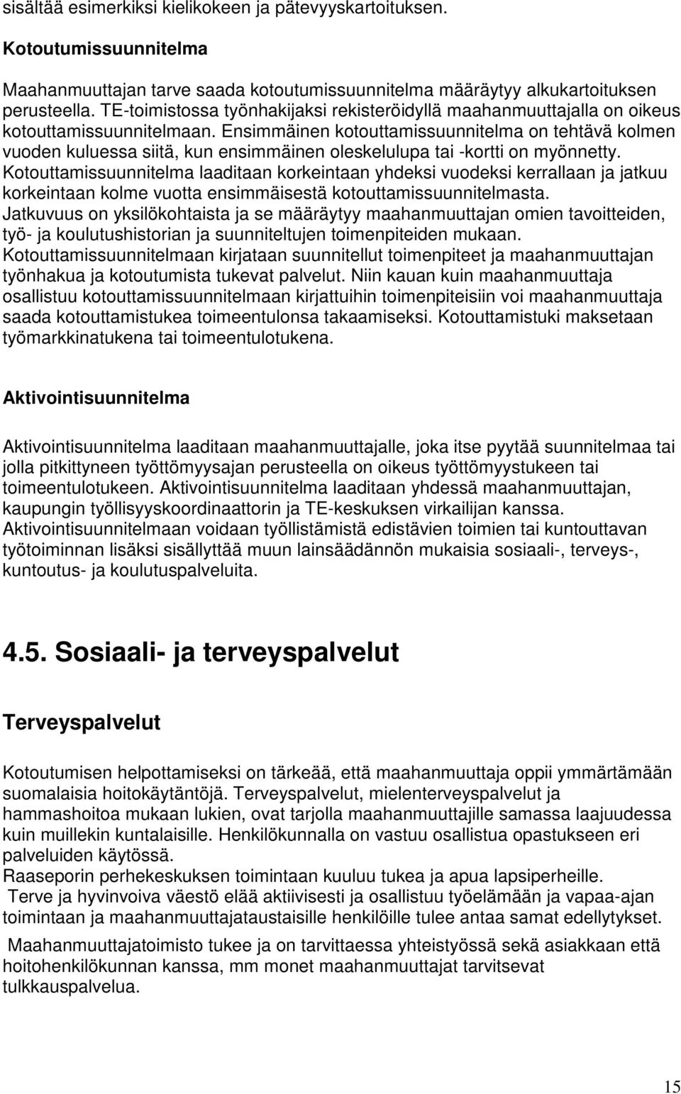 Ensimmäinen kotouttamissuunnitelma on tehtävä kolmen vuoden kuluessa siitä, kun ensimmäinen oleskelulupa tai -kortti on myönnetty.