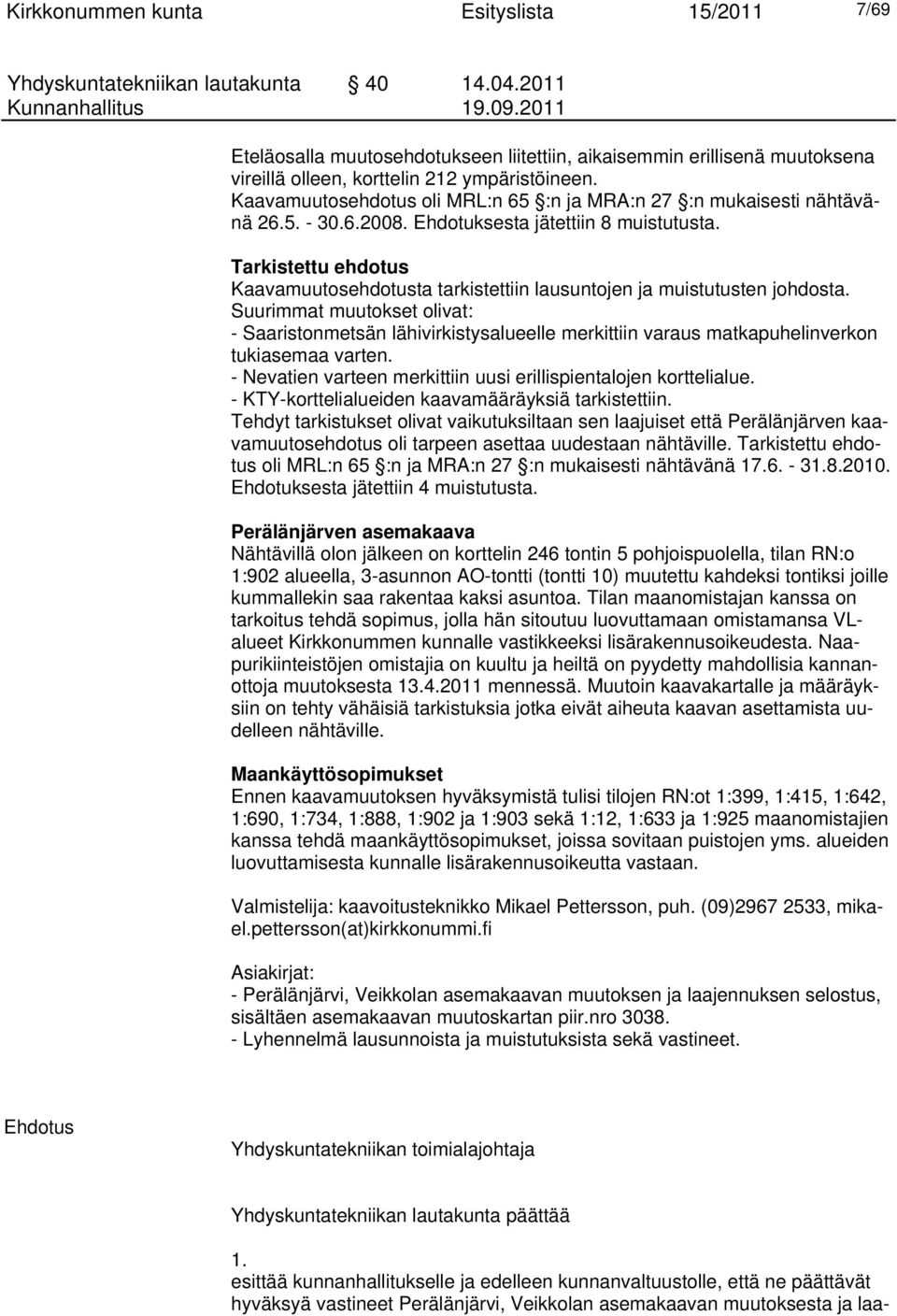 Kaavamuutosehdotus oli MRL:n 65 :n ja MRA:n 27 :n mukaisesti nähtävänä 26.5. - 30.6.2008. Ehdotuksesta jätettiin 8 muistutusta.