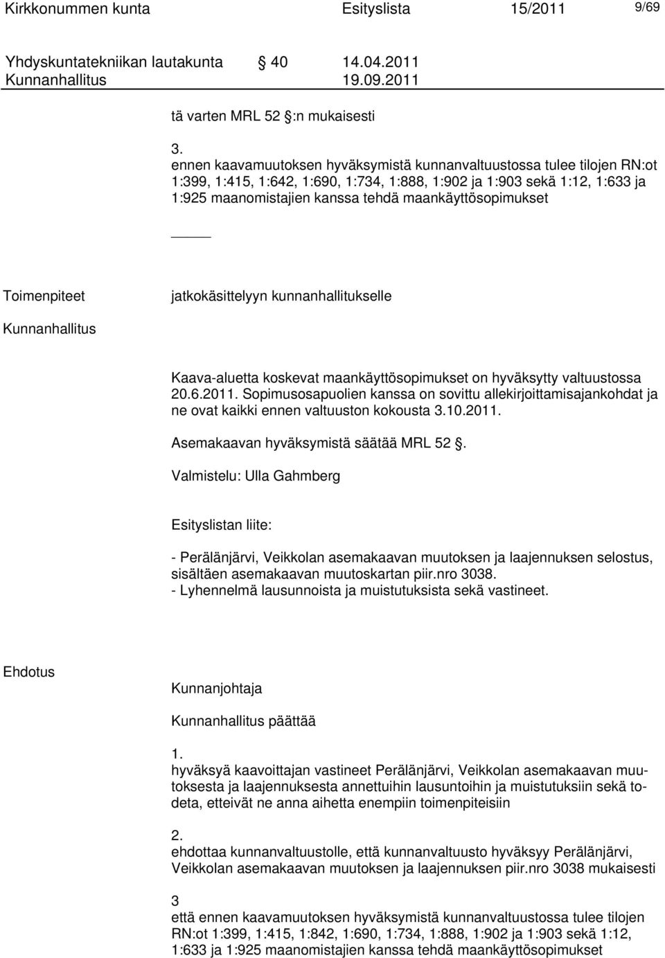 maankäyttösopimukset Toimenpiteet jatkokäsittelyyn kunnanhallitukselle Kunnanhallitus Kaava-aluetta koskevat maankäyttösopimukset on hyväksytty valtuustossa 20.6.2011.