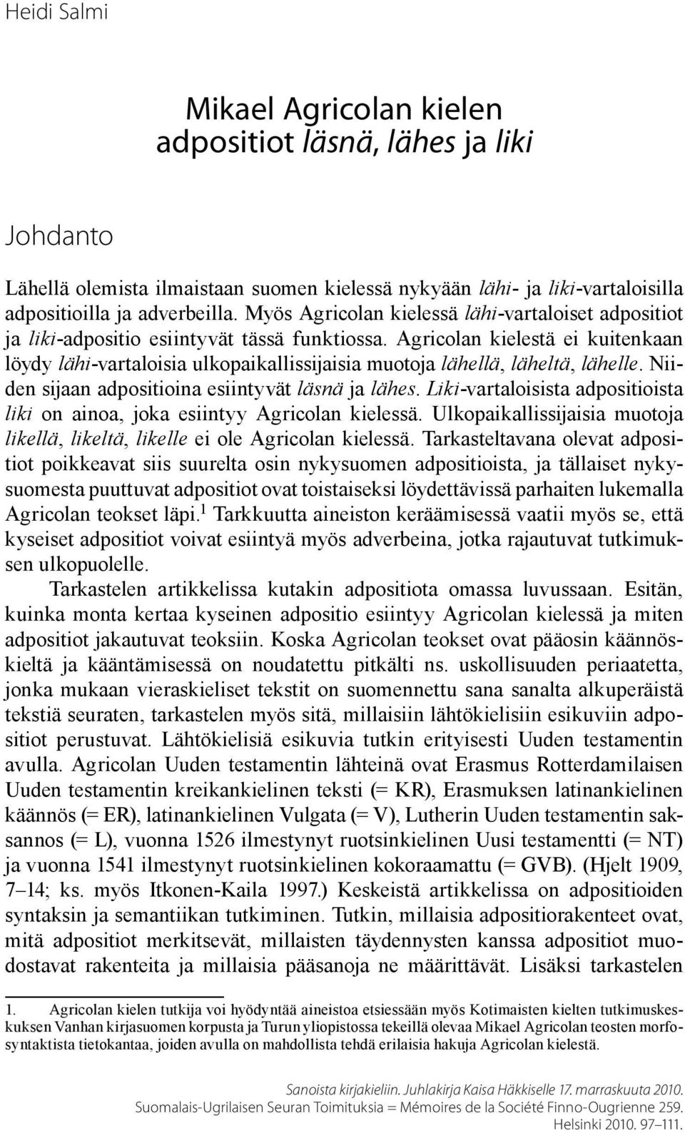 Agricolan kielestä ei kuitenkaan löydy lähi-vartaloisia ulkopaikallissijaisia muotoja lähellä, läheltä, lähelle. Niiden sijaan adpositioina esiintyvät läsnä ja lähes.
