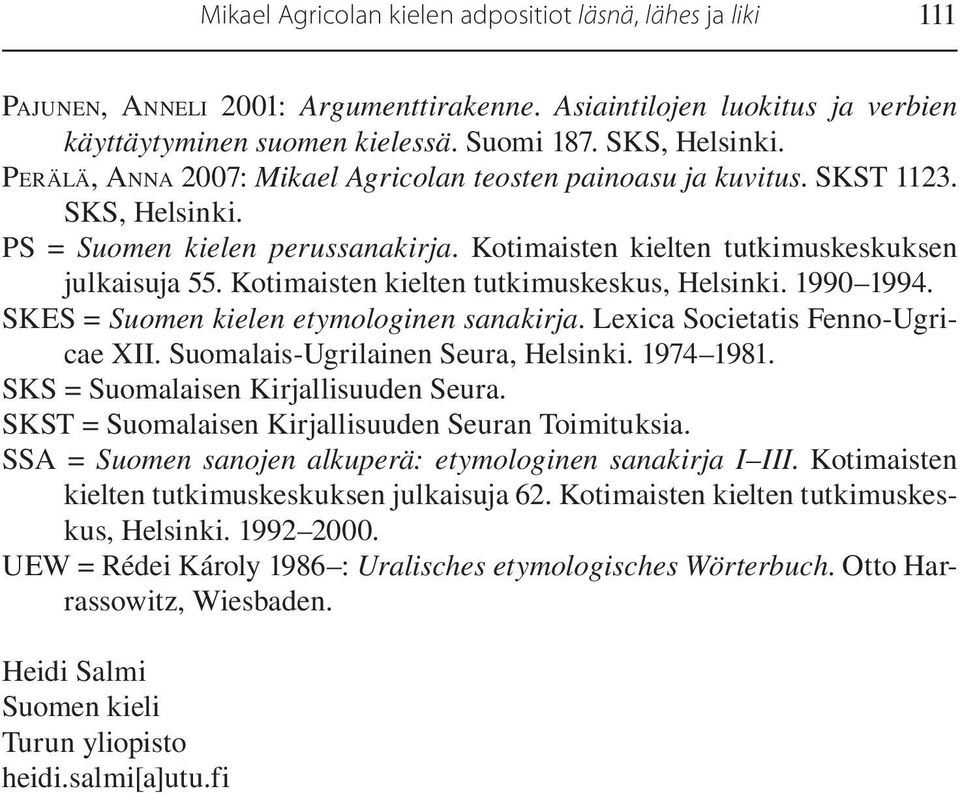 Kotimaisten kielten tutkimuskeskus, Helsinki. 1990 1994. SKES = Suomen kielen etymologinen sanakirja. Lexica Societatis Fenno-Ugricae XII. Suomalais-Ugrilainen Seura, Helsinki. 1974 1981.