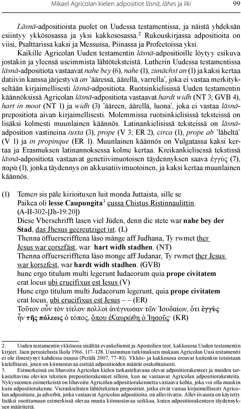 Kaikille Agricolan Uuden testamentin läsnä-adpositioille löytyy esikuva jostakin ja yleensä useimmista lähtöteksteistä.