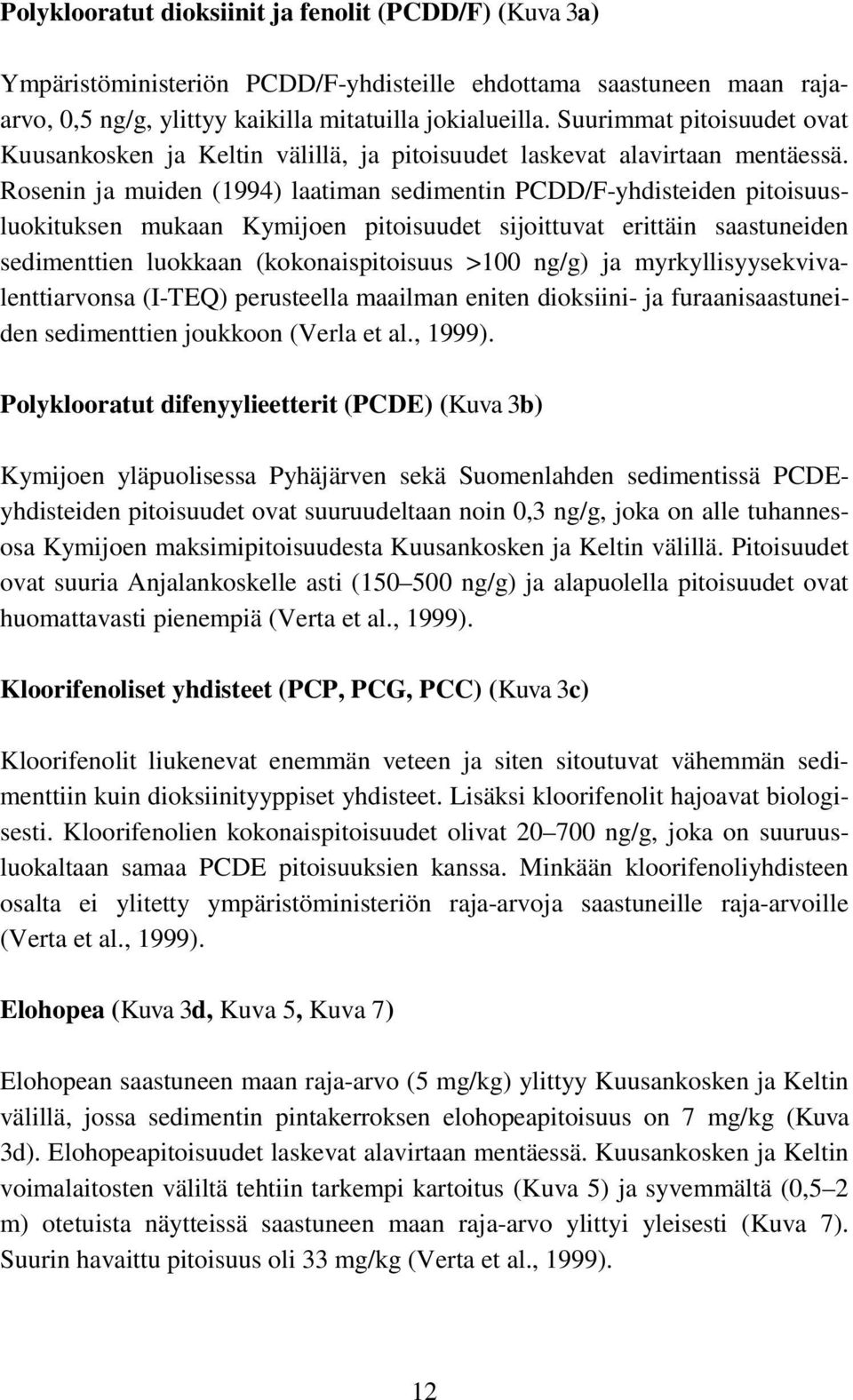 Rosenin ja muiden (1994) laatiman sedimentin PCDD/F-yhdisteiden pitoisuusluokituksen mukaan Kymijoen pitoisuudet sijoittuvat erittäin saastuneiden sedimenttien luokkaan (kokonaispitoisuus >100 ng/g)