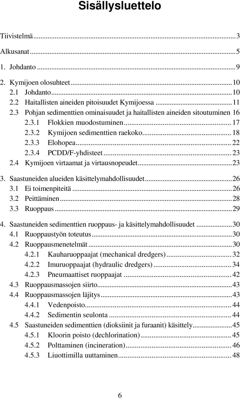 .. 23 2.4 Kymijoen virtaamat ja virtausnopeudet...23 3. Saastuneiden alueiden käsittelymahdollisuudet...26 3.1 Ei toimenpiteitä...26 3.2 Peittäminen...28 3.3 Ruoppaus...29 4.