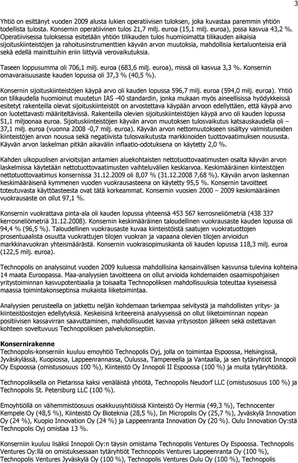 Operatiivisessa tuloksessa esitetään yhtiön tilikauden tulos huomioimatta tilikauden aikaisia sijoituskiinteistöjen ja rahoitusinstrumenttien käyvän arvon muutoksia, mahdollisia kertaluonteisia eriä