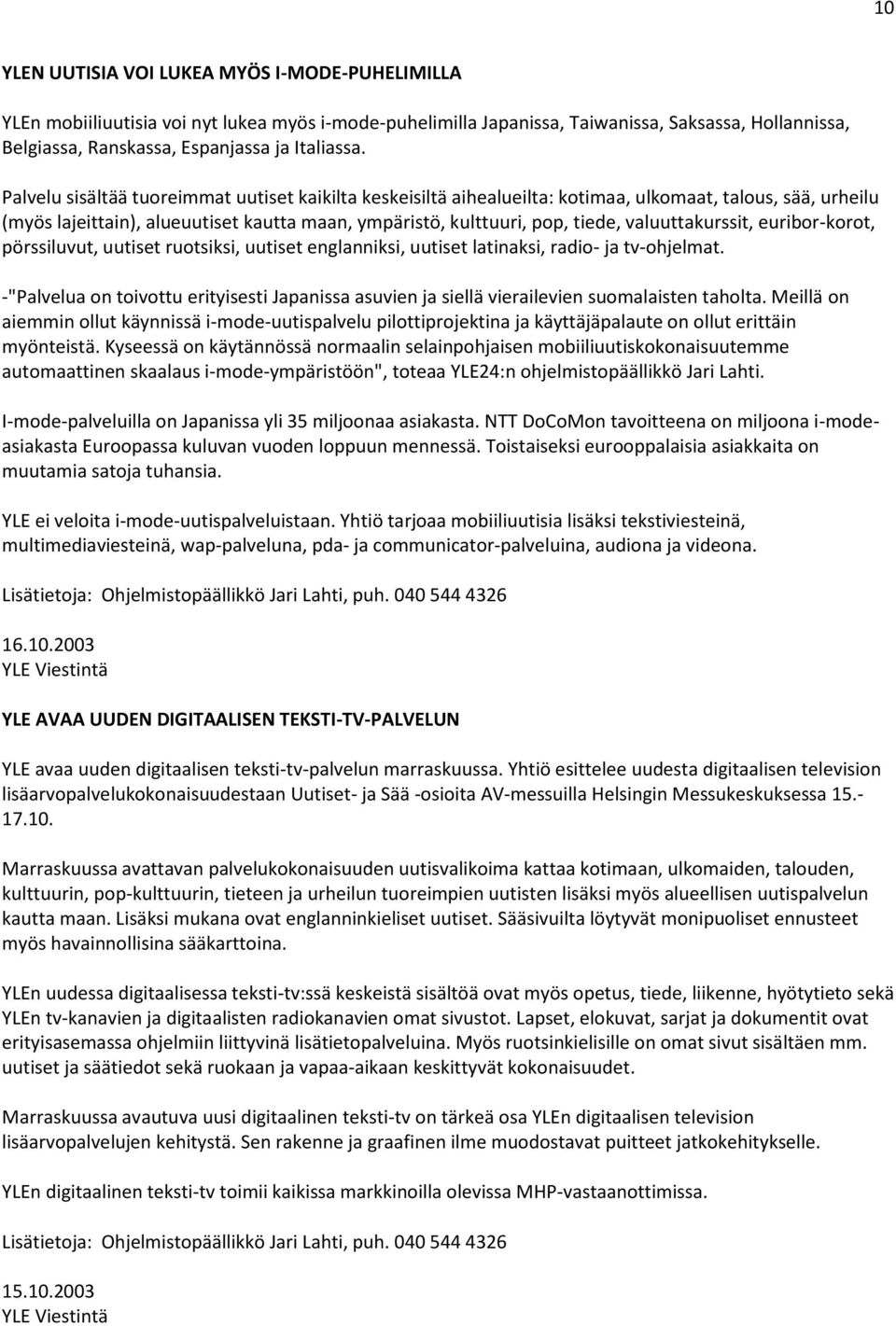 valuuttakurssit, euribor-korot, pörssiluvut, uutiset ruotsiksi, uutiset englanniksi, uutiset latinaksi, radio- ja tv-ohjelmat.