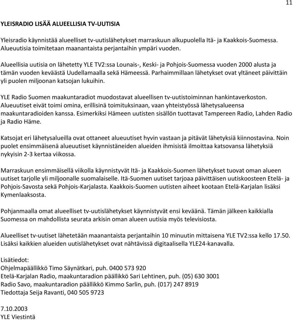 Alueellisia uutisia on lähetetty YLE TV2:ssa Lounais-, Keski- ja Pohjois-Suomessa vuoden 2000 alusta ja tämän vuoden keväästä Uudellamaalla sekä Hämeessä.