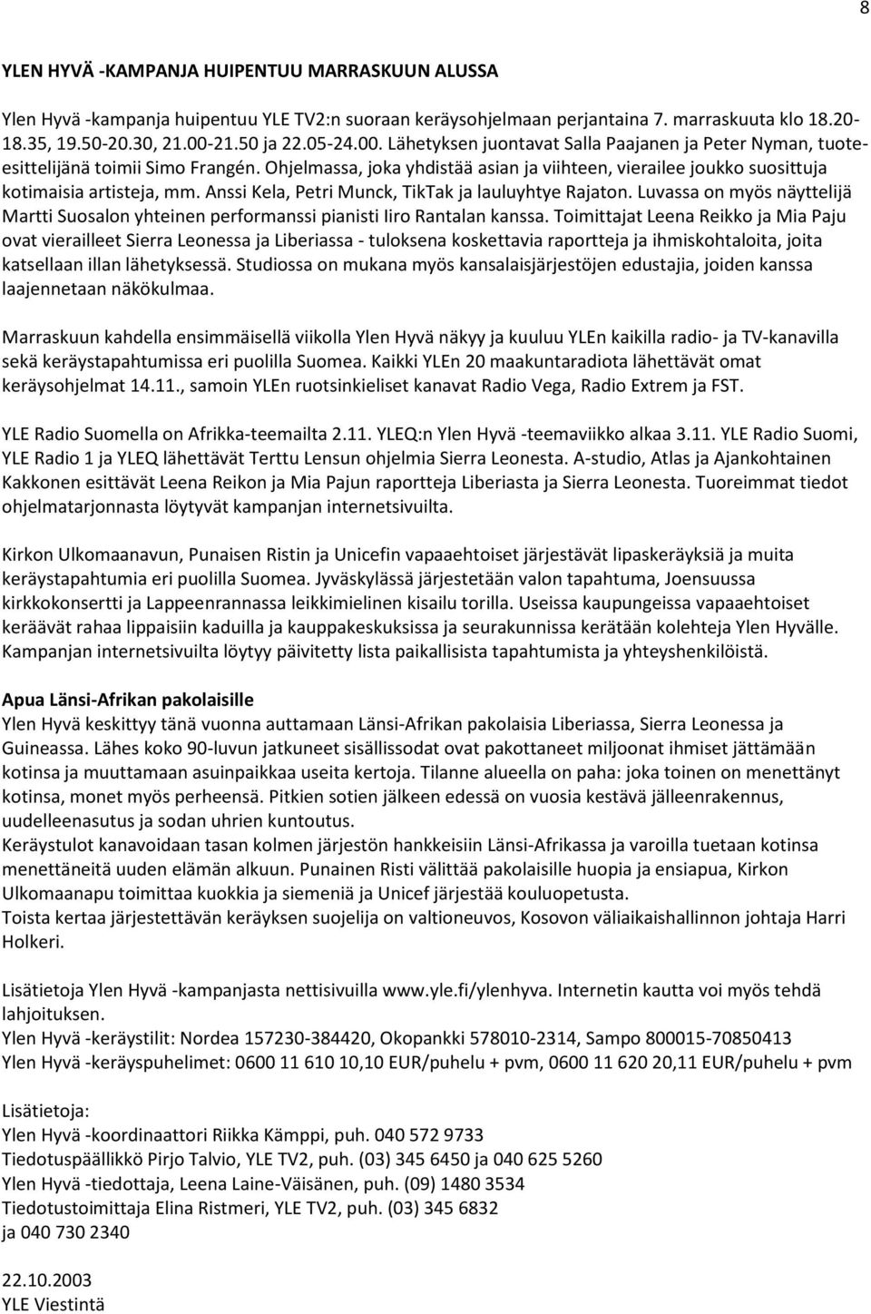 Ohjelmassa, joka yhdistää asian ja viihteen, vierailee joukko suosittuja kotimaisia artisteja, mm. Anssi Kela, Petri Munck, TikTak ja lauluyhtye Rajaton.