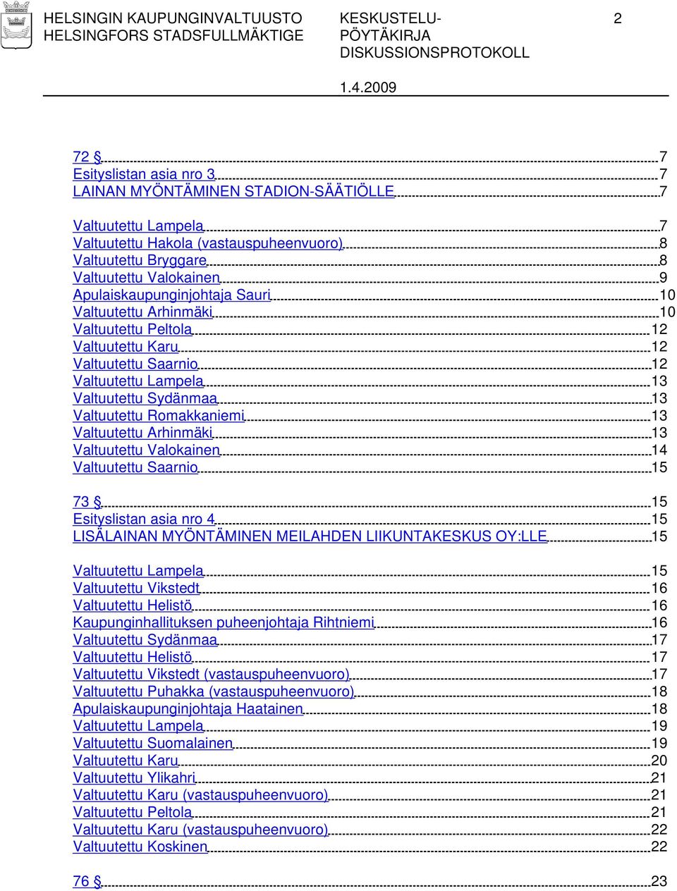 Valtuutettu Romakkaniemi 13 Valtuutettu Arhinmäki 13 Valtuutettu Valokainen 14 Valtuutettu Saarnio 15 73 15 Esityslistan asia nro 4 15 LISÄLAINAN MYÖNTÄMINEN MEILAHDEN LIIKUNTAKESKUS OY:LLE 15