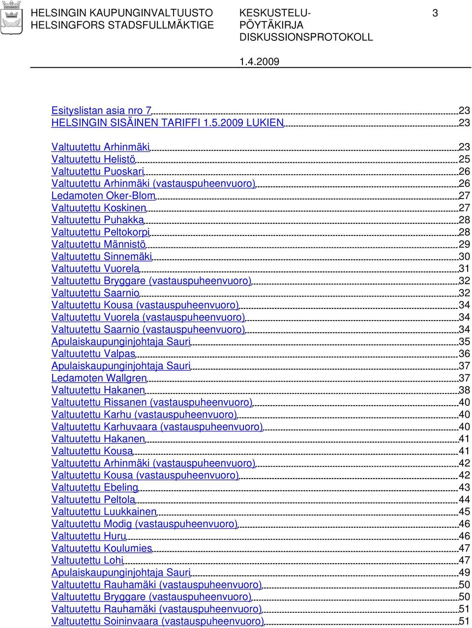 28 Valtuutettu Peltokorpi 28 Valtuutettu Männistö 29 Valtuutettu Sinnemäki 30 Valtuutettu Vuorela 31 Valtuutettu Bryggare (vastauspuheenvuoro) 32 Valtuutettu Saarnio 32 Valtuutettu Kousa