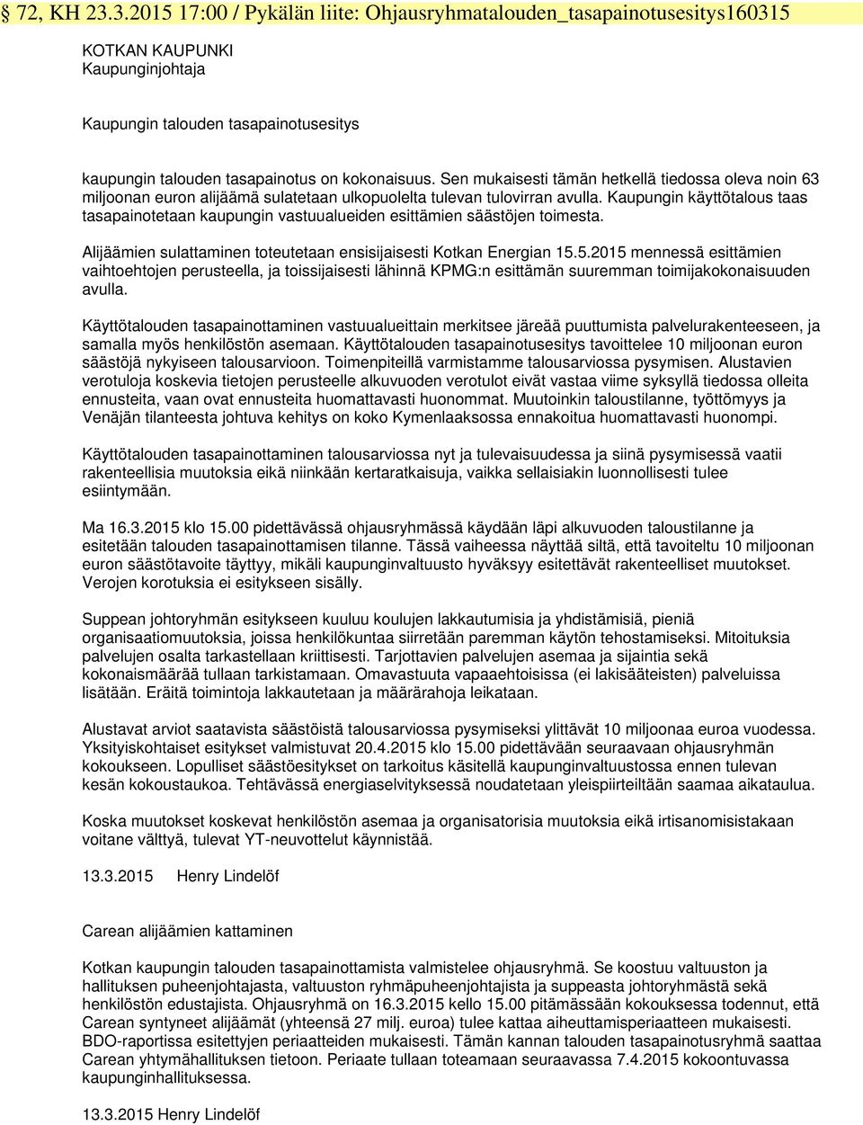 Sen mukaisesti tämän hetkellä tiedossa oleva noin 63 miljoonan euron alijäämä sulatetaan ulkopuolelta tulevan tulovirran avulla.