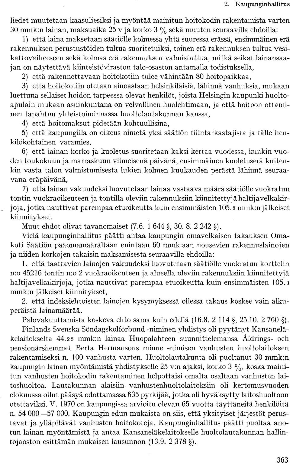 seikat lainansaajan on näytettävä kiinteistöviraston talo-osaston antamalla todistuksella, 2) että rakennettavaan hoitokotiin tulee vähintään 80 hoitopaikkaa, 3) että hoitokotiin otetaan ainoastaan