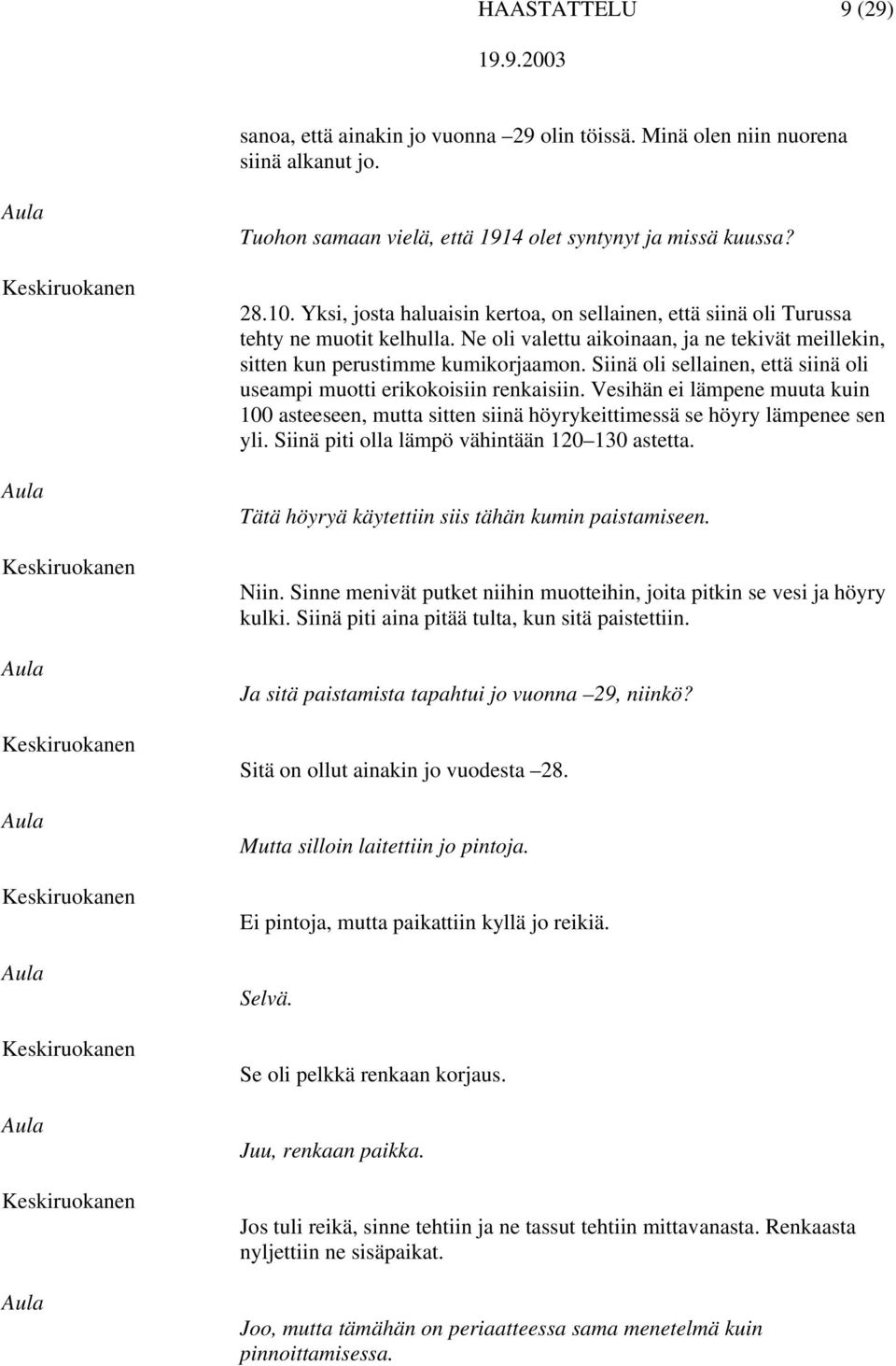 Siinä oli sellainen, että siinä oli useampi muotti erikokoisiin renkaisiin. Vesihän ei lämpene muuta kuin 100 asteeseen, mutta sitten siinä höyrykeittimessä se höyry lämpenee sen yli.