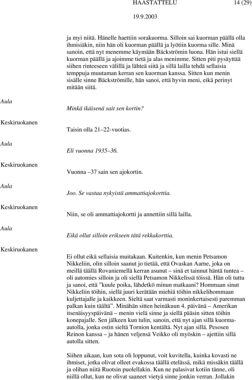 Sitten piti pysäyttää siihen rinteeseen välillä ja lähteä siitä ja sillä lailla tehdä sellaisia temppuja muutaman kerran sen kuorman kanssa.