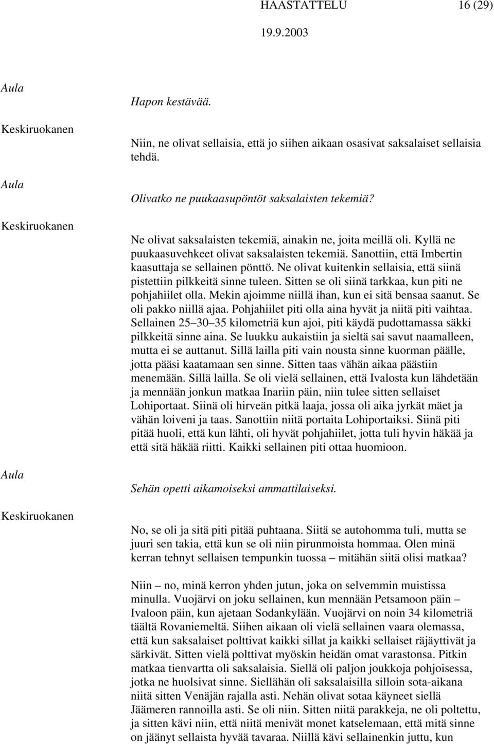 Ne olivat kuitenkin sellaisia, että siinä pistettiin pilkkeitä sinne tuleen. Sitten se oli siinä tarkkaa, kun piti ne pohjahiilet olla. Mekin ajoimme niillä ihan, kun ei sitä bensaa saanut.