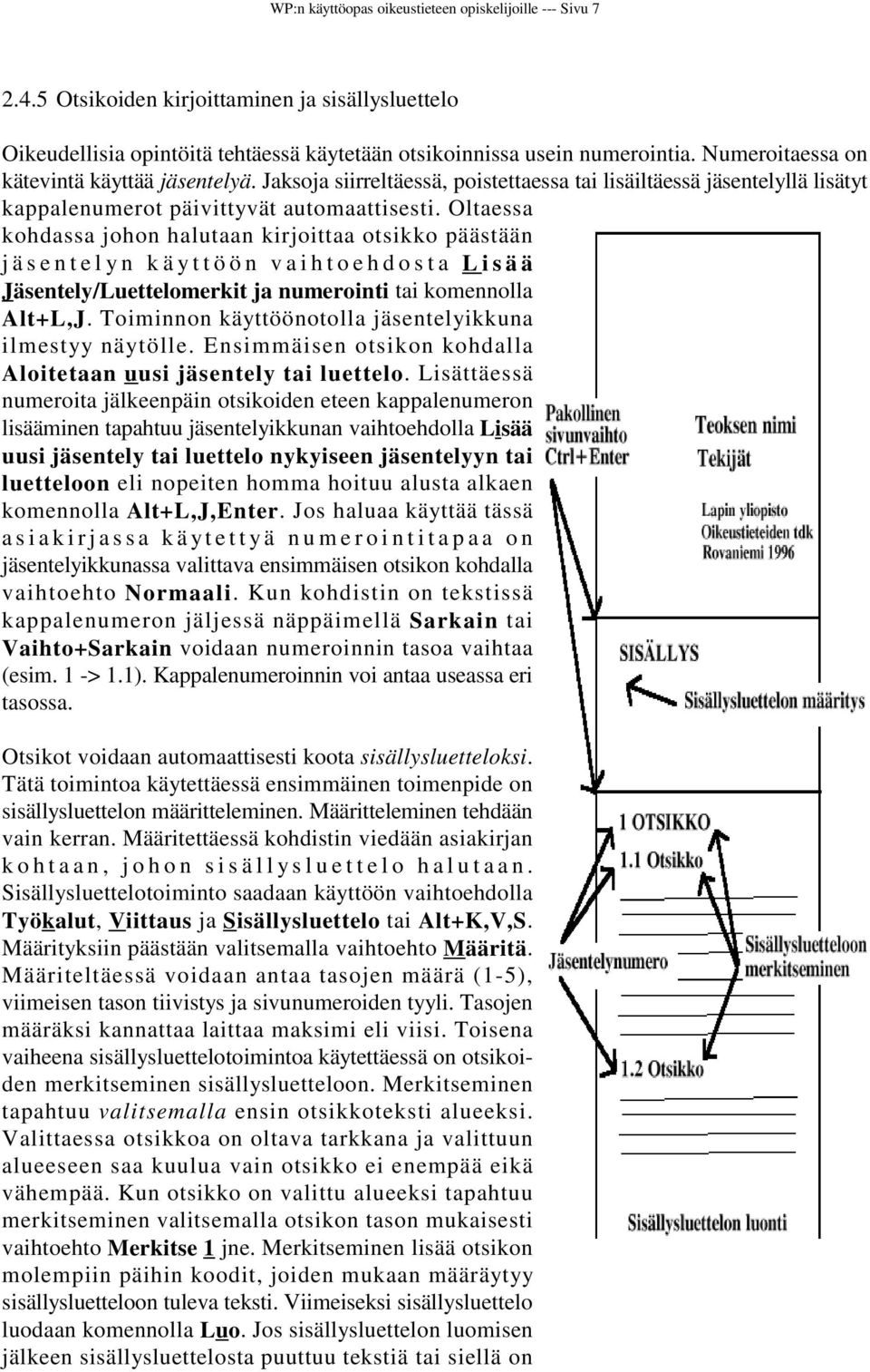 Oltaessa kohdassa johon halutaan kirjoittaa otsikko päästään jäsentelyn käyttöön vaihtoehdosta Lisää Jäsentely/Luettelomerkit ja numerointi tai komennolla Alt+L,J.