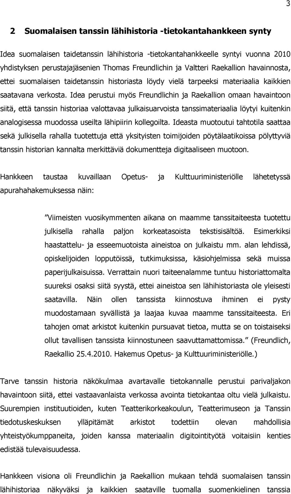 Idea perustui myös Freundlichin ja Raekallion omaan havaintoon siitä, että tanssin historiaa valottavaa julkaisuarvoista tanssimateriaalia löytyi kuitenkin analogisessa muodossa useilta lähipiirin