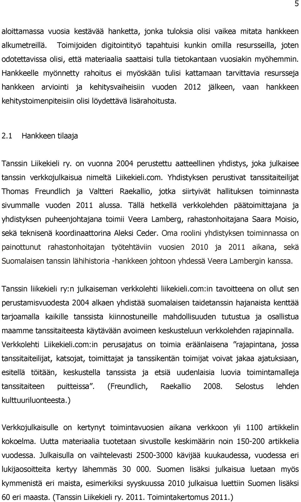 Hankkeelle myönnetty rahoitus ei myöskään tulisi kattamaan tarvittavia resursseja hankkeen arviointi ja kehitysvaiheisiin vuoden 2012 jälkeen, vaan hankkeen kehitystoimenpiteisiin olisi löydettävä