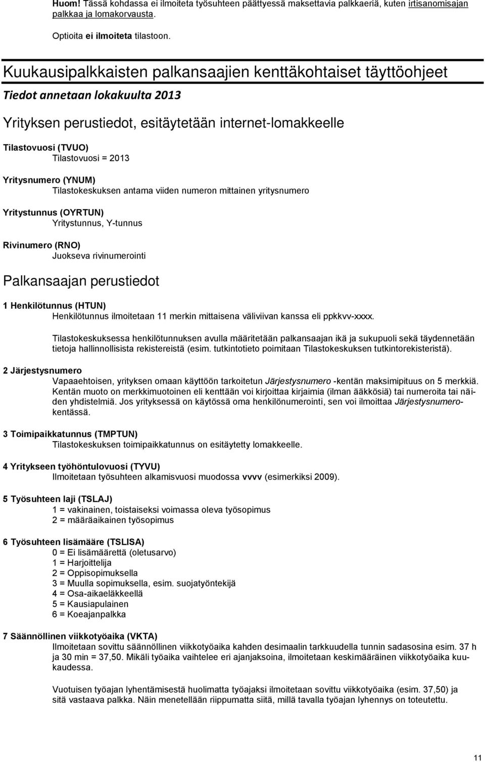 Yritysnumero (YNUM) Tilastokeskuksen antama viiden numeron mittainen yritysnumero Yritystunnus (OYRTUN) Yritystunnus, Y-tunnus Rivinumero (RNO) Juokseva rivinumerointi Palkansaajan perustiedot 1