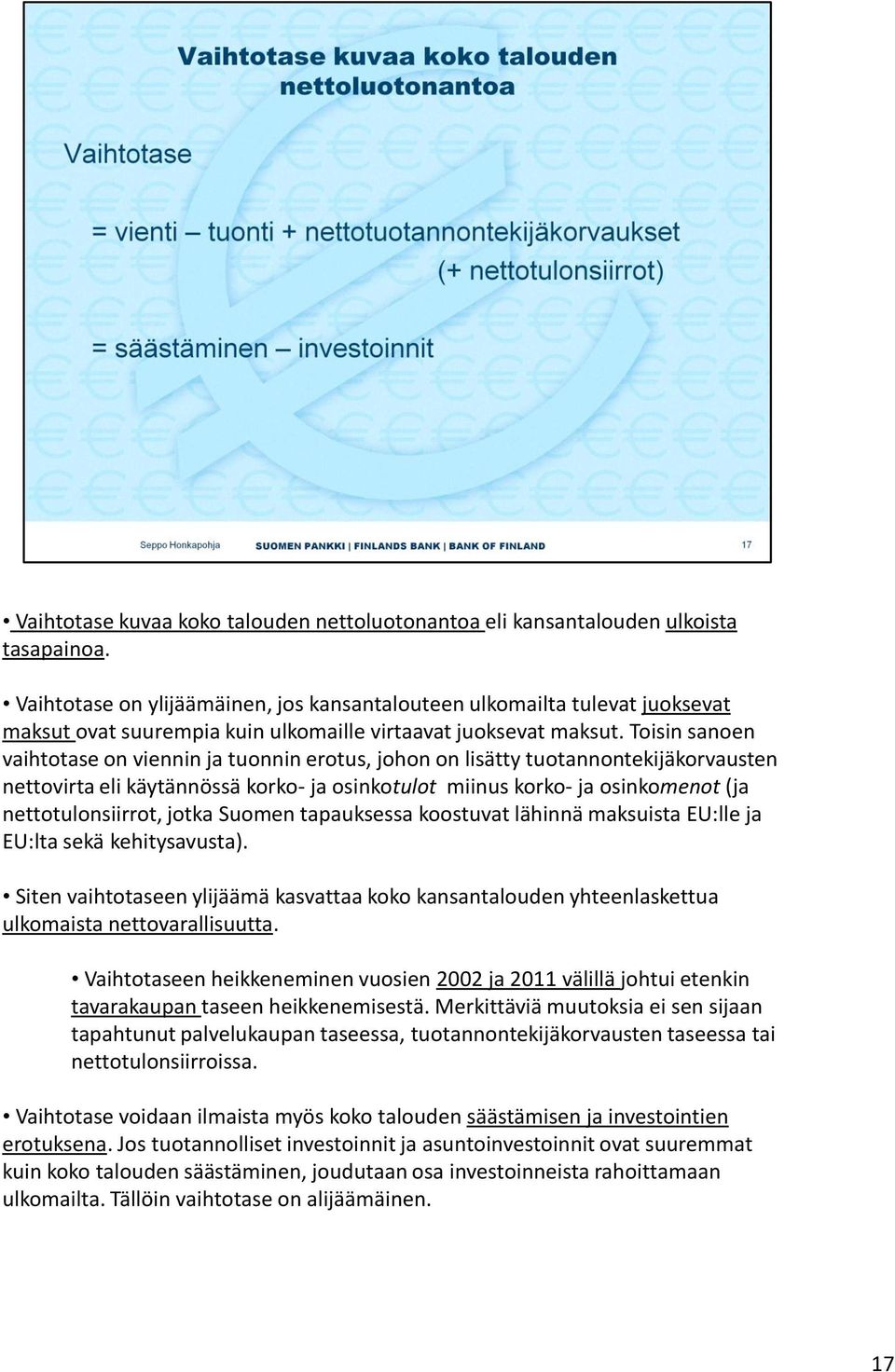 Toisin sanoen vaihtotase on viennin ja tuonnin erotus, johon on lisätty tuotannontekijäkorvausten nettovirta eli käytännössä korko- ja osinkotulot miinus korko- ja osinkomenot (ja nettotulonsiirrot,