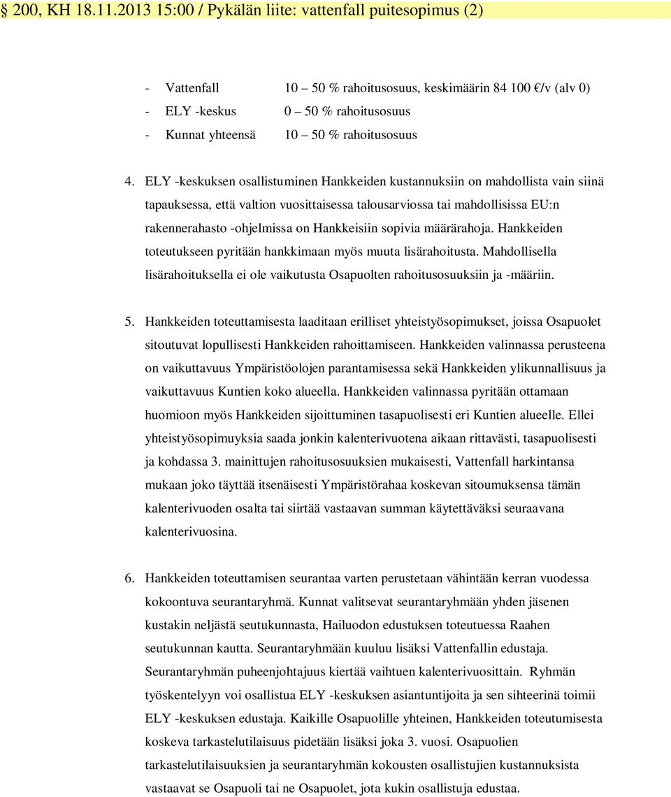 ELY -keskuksen osallistuminen Hankkeiden kustannuksiin on mahdollista vain siinä tapauksessa, että valtion vuosittaisessa talousarviossa tai mahdollisissa EU:n rakennerahasto -ohjelmissa on